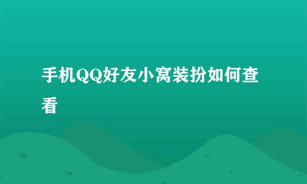 手机QQ好友小窝装扮如何查看