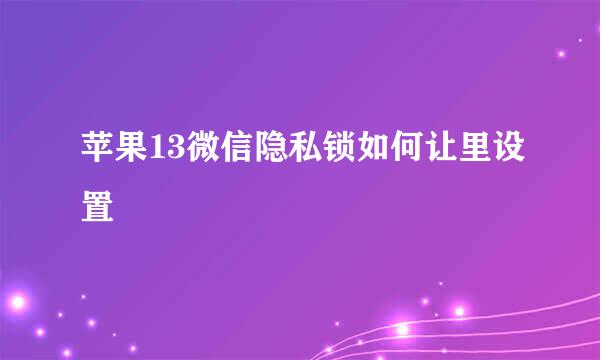 苹果13微信隐私锁如何让里设置