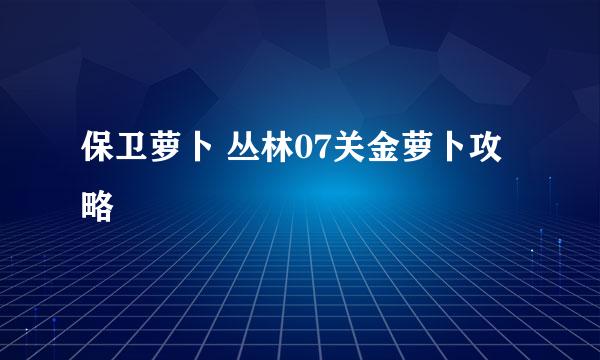 保卫萝卜 丛林07关金萝卜攻略