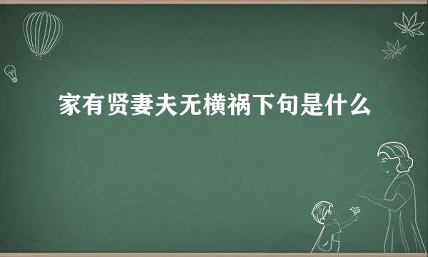 家有贤妻夫无横祸下句是什么