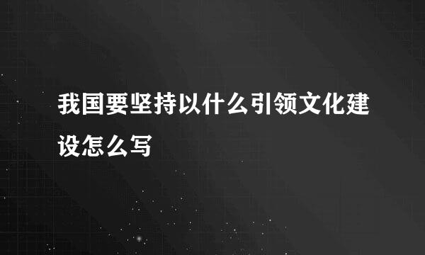 我国要坚持以什么引领文化建设怎么写