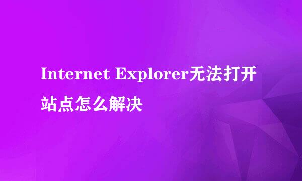 Internet Explorer无法打开站点怎么解决