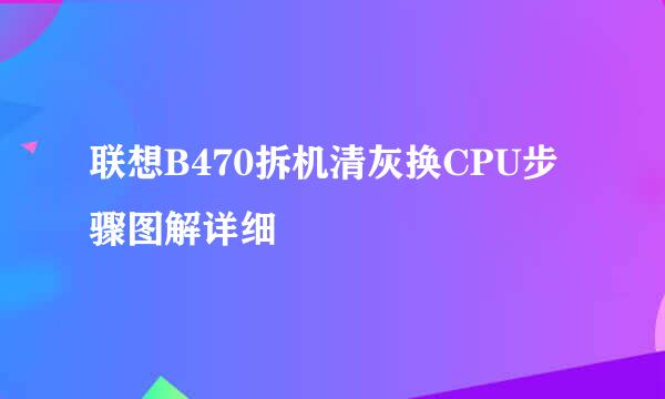 联想B470拆机清灰换CPU步骤图解详细