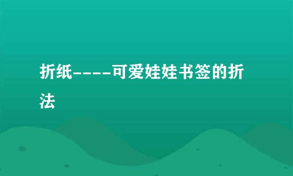 折纸----可爱娃娃书签的折法