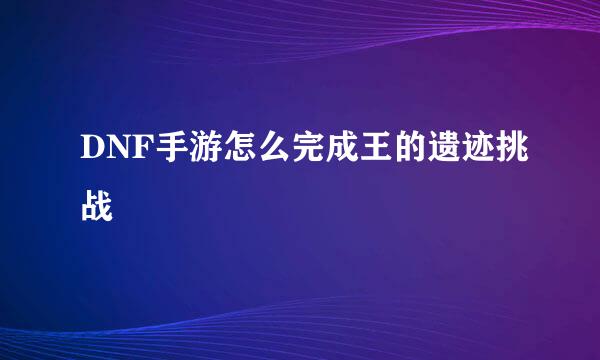 DNF手游怎么完成王的遗迹挑战