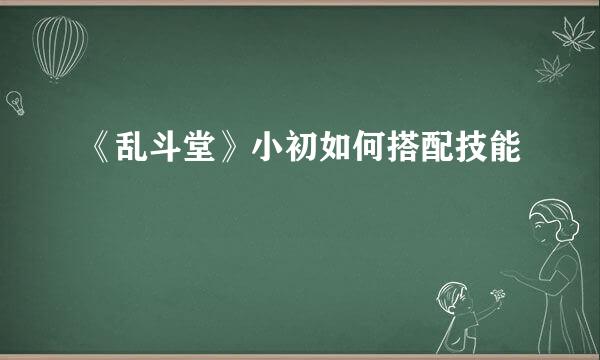 《乱斗堂》小初如何搭配技能