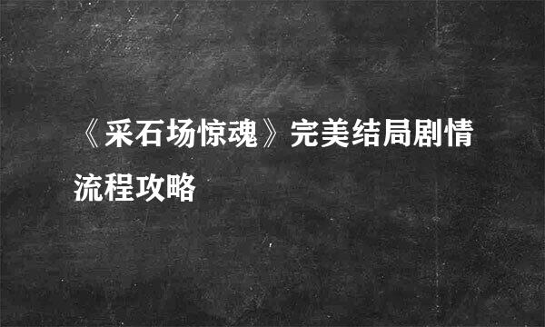 《采石场惊魂》完美结局剧情流程攻略