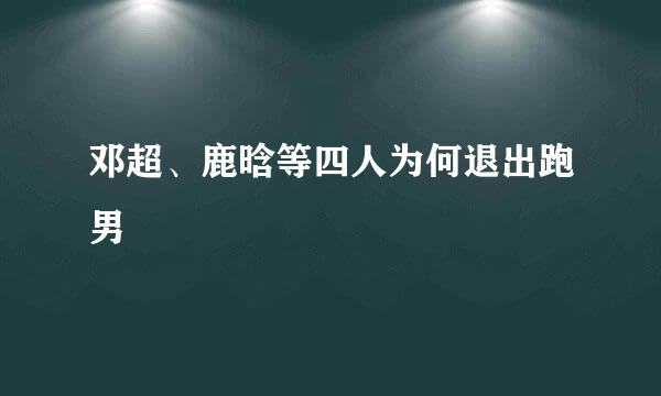 邓超、鹿晗等四人为何退出跑男