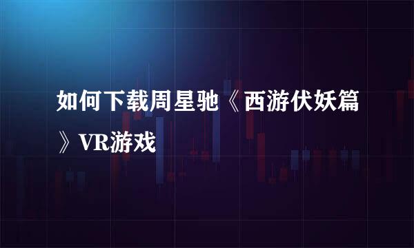 如何下载周星驰《西游伏妖篇》VR游戏