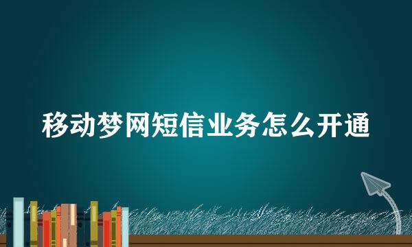 移动梦网短信业务怎么开通