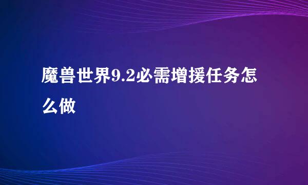 魔兽世界9.2必需增援任务怎么做