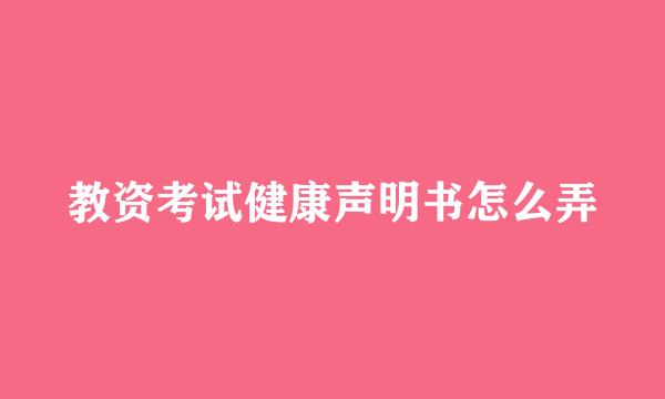 教资考试健康声明书怎么弄