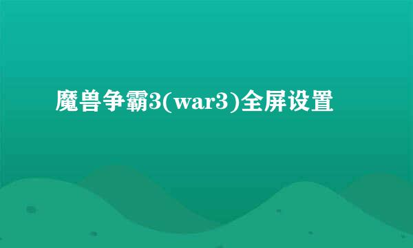 魔兽争霸3(war3)全屏设置