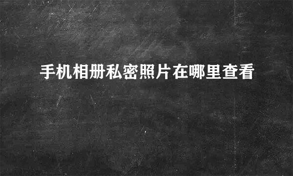 手机相册私密照片在哪里查看