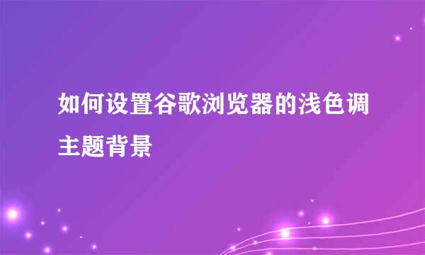 如何设置谷歌浏览器的浅色调主题背景