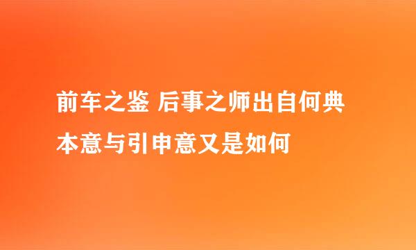 前车之鉴 后事之师出自何典 本意与引申意又是如何