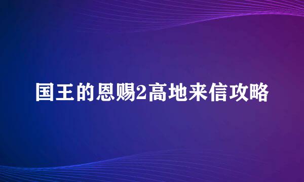 国王的恩赐2高地来信攻略