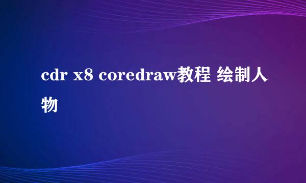 cdr x8 coredraw教程 绘制人物