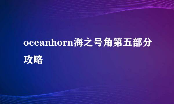 oceanhorn海之号角第五部分攻略