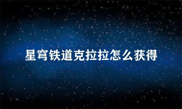 星穹铁道克拉拉怎么获得