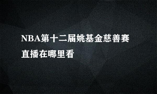 NBA第十二届姚基金慈善赛直播在哪里看