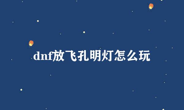 dnf放飞孔明灯怎么玩