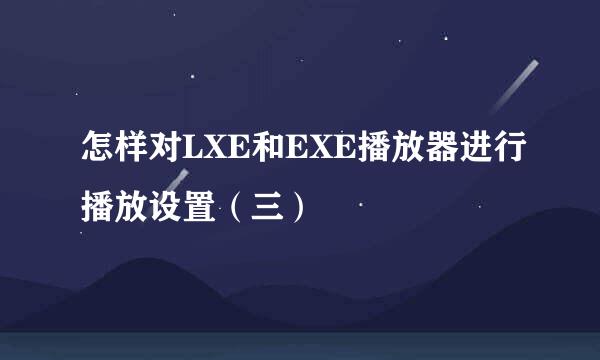 怎样对LXE和EXE播放器进行播放设置（三）