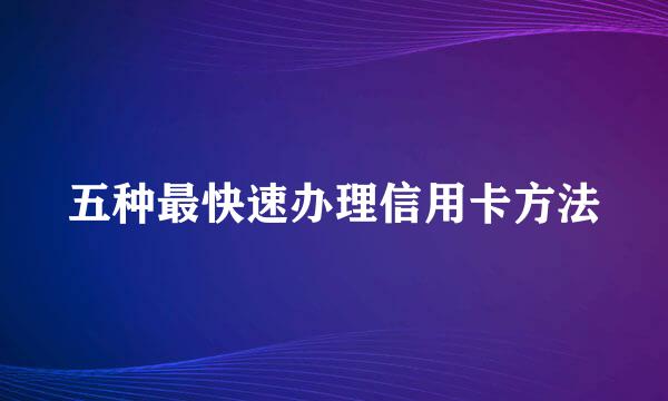 五种最快速办理信用卡方法