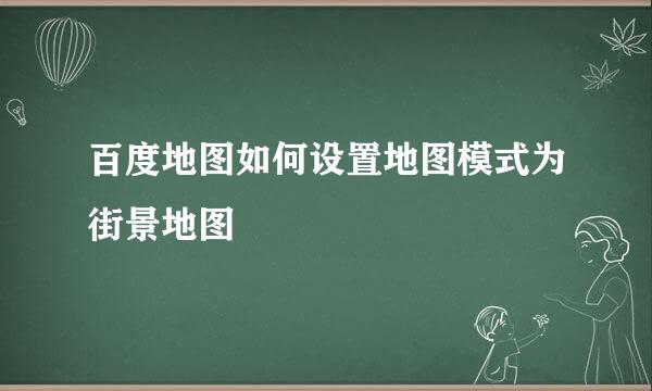 百度地图如何设置地图模式为街景地图