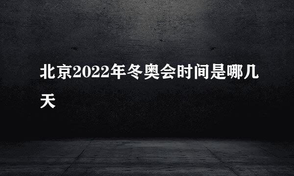 北京2022年冬奥会时间是哪几天