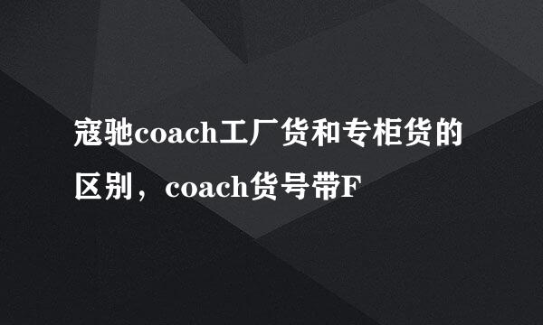 寇驰coach工厂货和专柜货的区别，coach货号带F