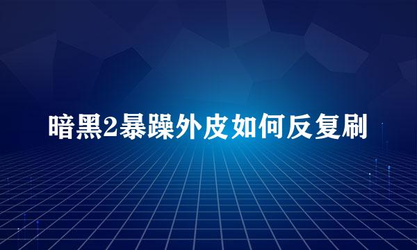 暗黑2暴躁外皮如何反复刷