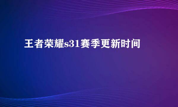 王者荣耀s31赛季更新时间