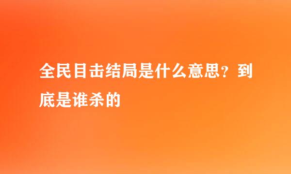 全民目击结局是什么意思？到底是谁杀的