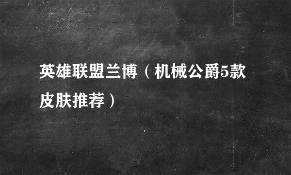 英雄联盟兰博（机械公爵5款皮肤推荐）