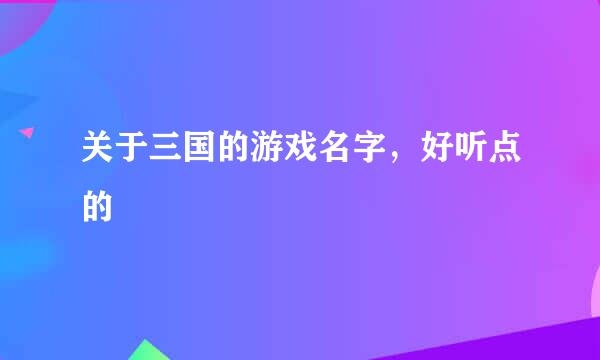 关于三国的游戏名字，好听点的