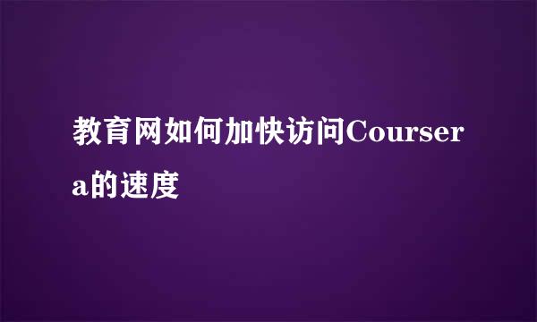 教育网如何加快访问Coursera的速度