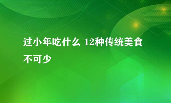 过小年吃什么 12种传统美食不可少