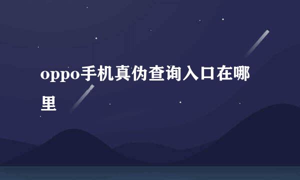 oppo手机真伪查询入口在哪里