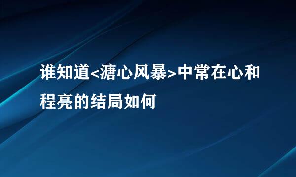 谁知道<溏心风暴>中常在心和程亮的结局如何