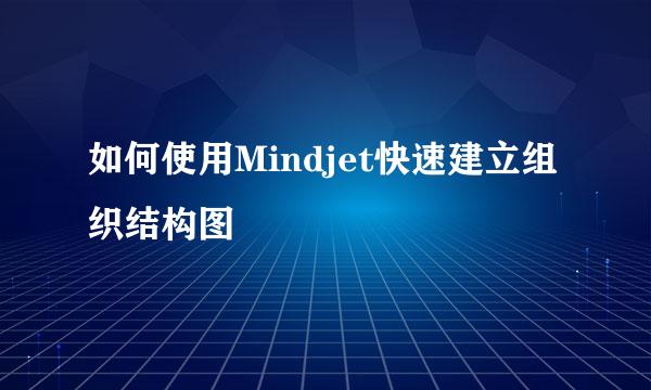 如何使用Mindjet快速建立组织结构图