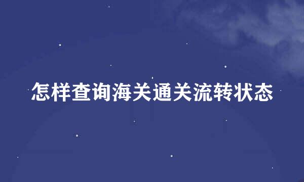 怎样查询海关通关流转状态