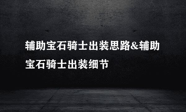 辅助宝石骑士出装思路&辅助宝石骑士出装细节