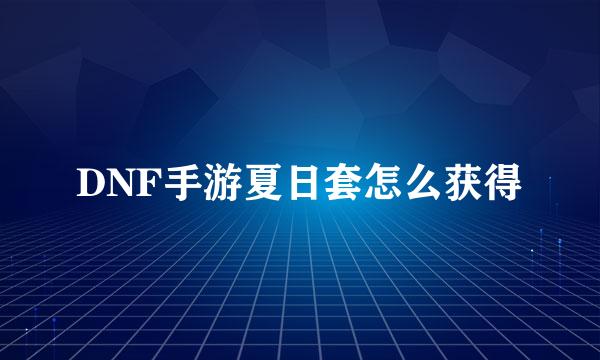 DNF手游夏日套怎么获得