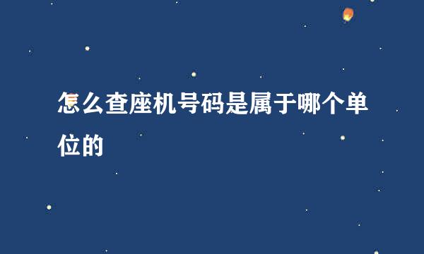 怎么查座机号码是属于哪个单位的