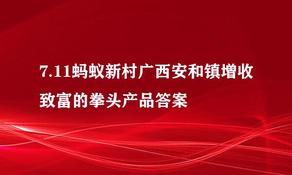 7.11蚂蚁新村广西安和镇增收致富的拳头产品答案