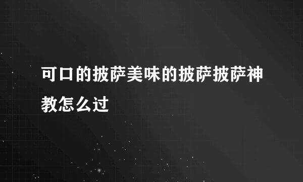 可口的披萨美味的披萨披萨神教怎么过