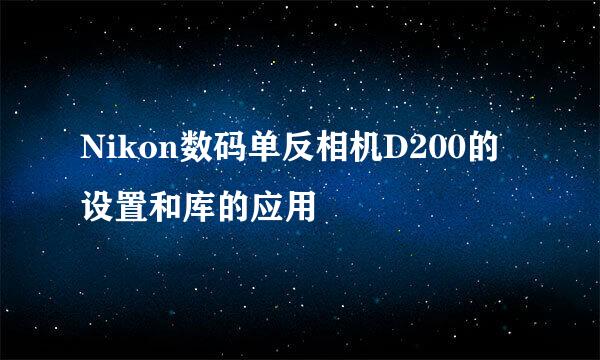 Nikon数码单反相机D200的设置和库的应用