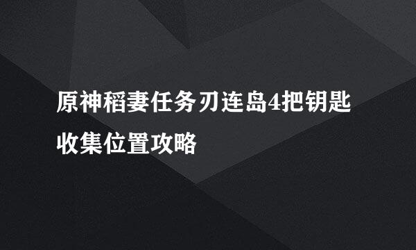 原神稻妻任务刃连岛4把钥匙收集位置攻略