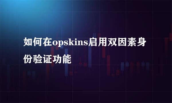 如何在opskins启用双因素身份验证功能